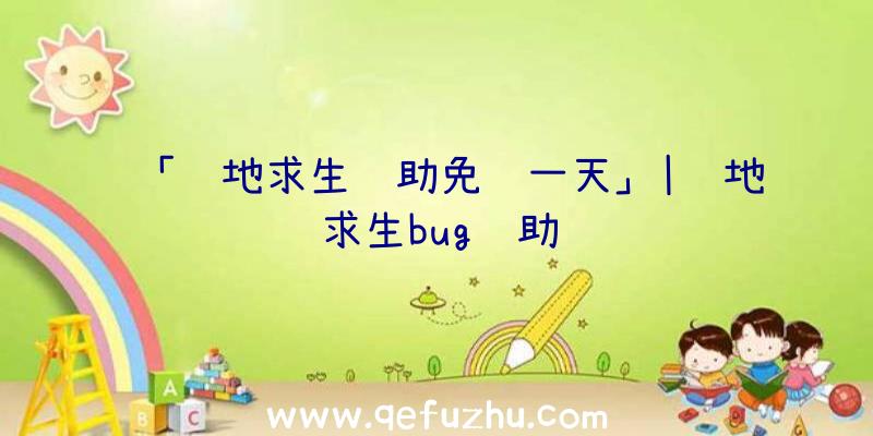 「绝地求生辅助免费一天」|绝地求生bug辅助